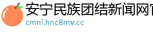 安宁民族团结新闻网官网